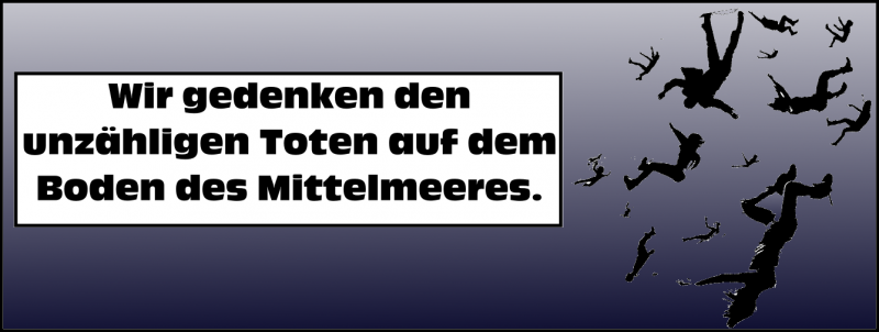 Wir gedenken den unzähligen Toten auf dem Boden des Mittelmeeres.