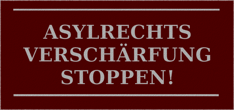 Asylrechtsverschärfung stoppen