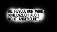 Die Revolution wird schlieszlich auch nicht angemeldet...